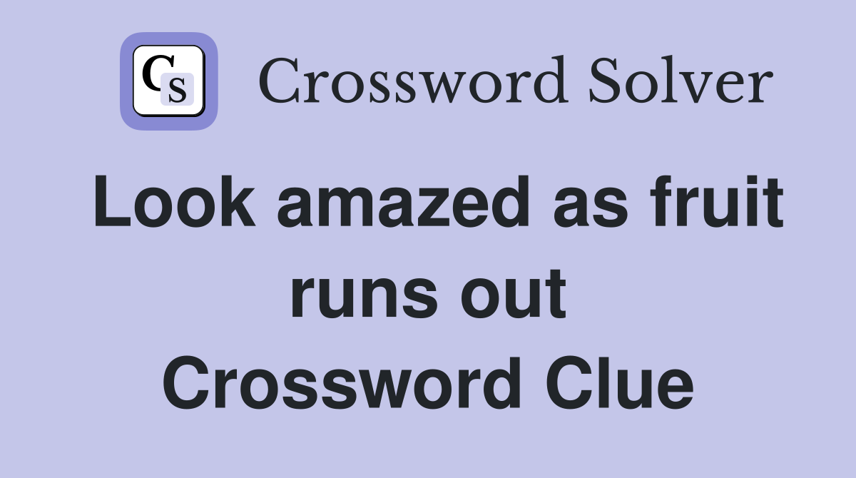 Look amazed as fruit runs out Crossword Clue