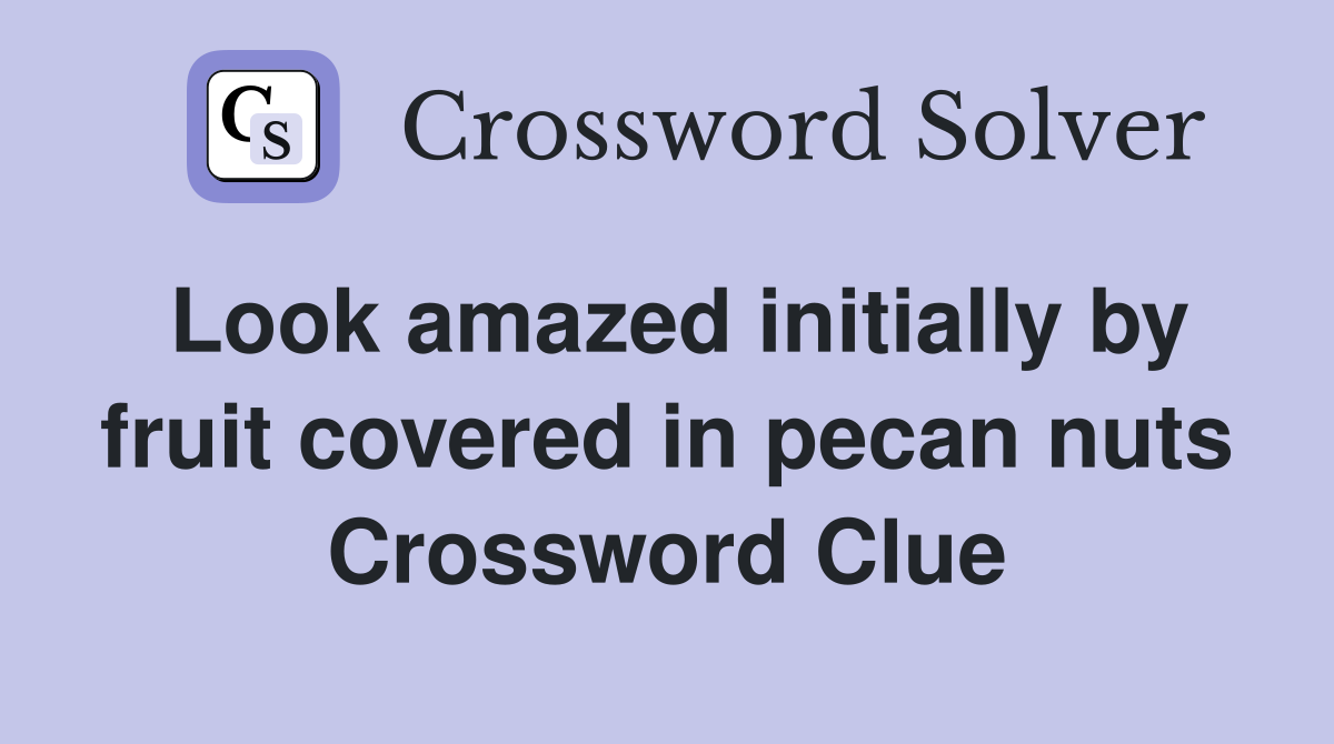 Look amazed initially by fruit covered in pecan nuts Crossword Clue
