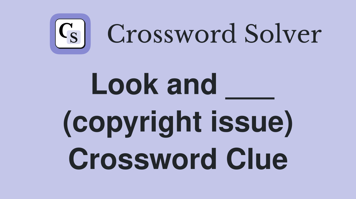 Look and ___ (copyright issue) Crossword Clue