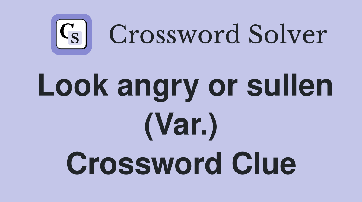 Look angry or sullen (Var.) Crossword Clue
