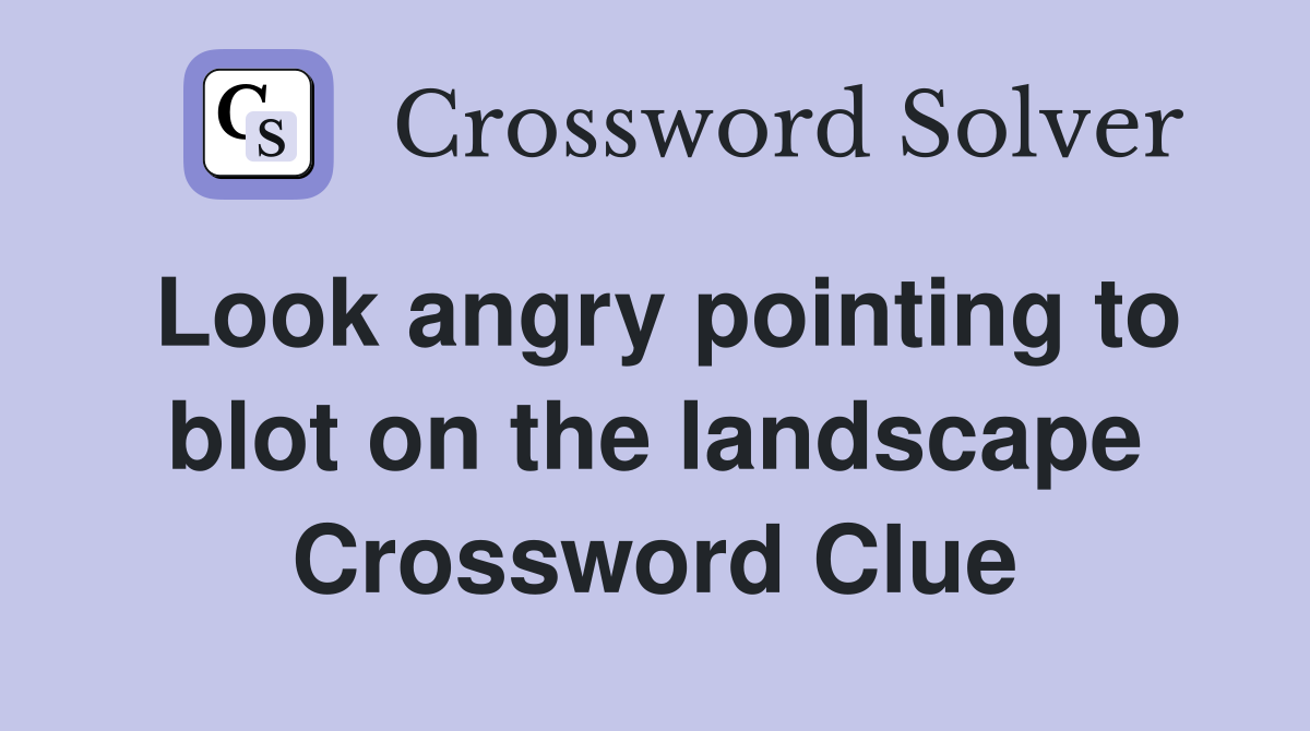 Look angry pointing to blot on the landscape Crossword Clue