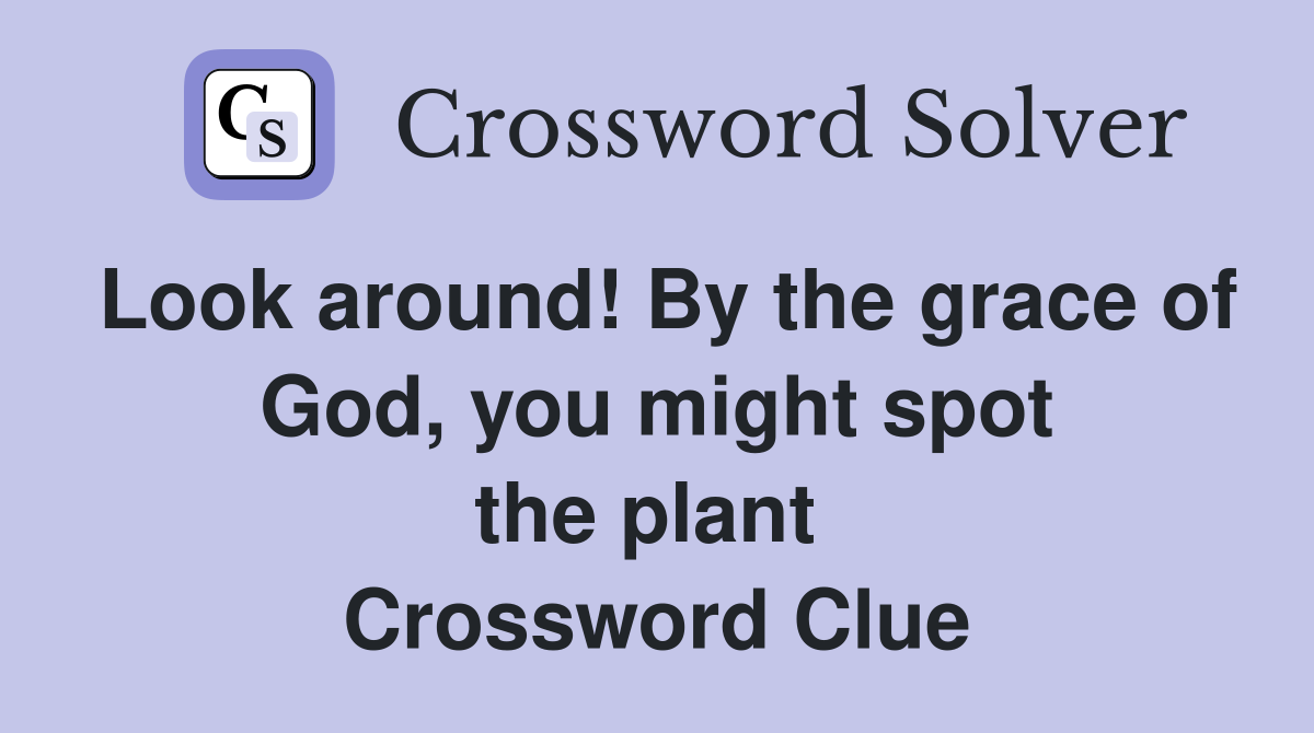 Look around! By the grace of God, you might spot the plant  Crossword Clue