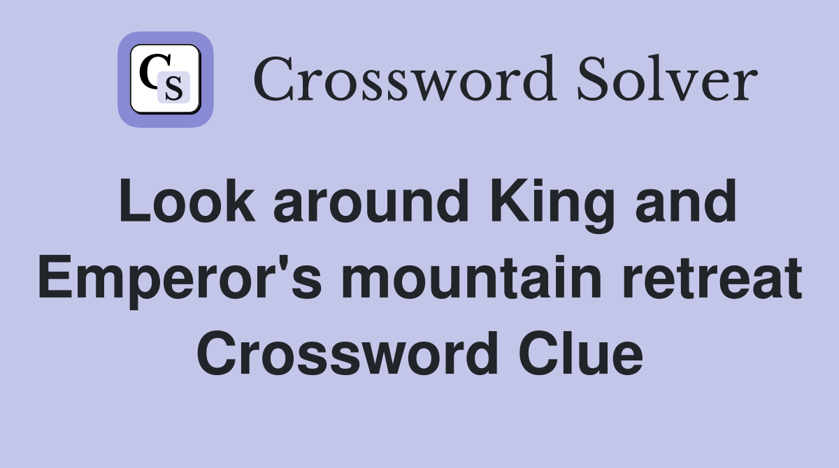 Look around King and Emperor's mountain retreat Crossword Clue