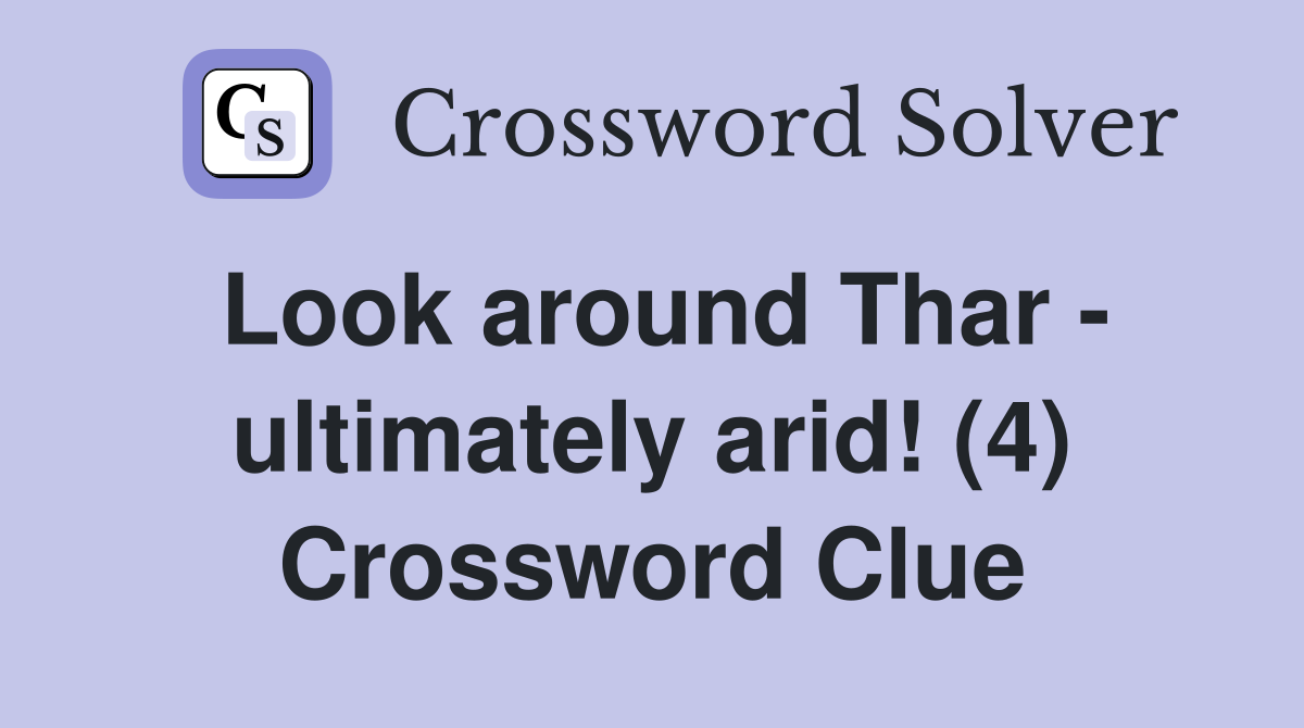 Look around Thar - ultimately arid! (4) Crossword Clue