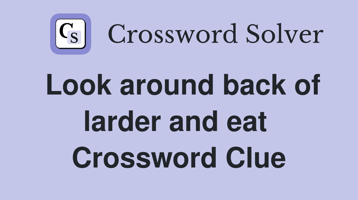 Look around back of larder and eat  Crossword Clue