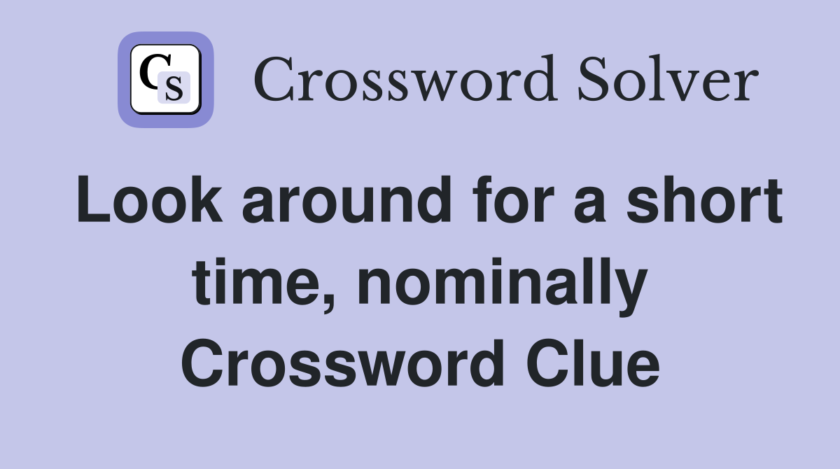 Look around for a short time, nominally Crossword Clue