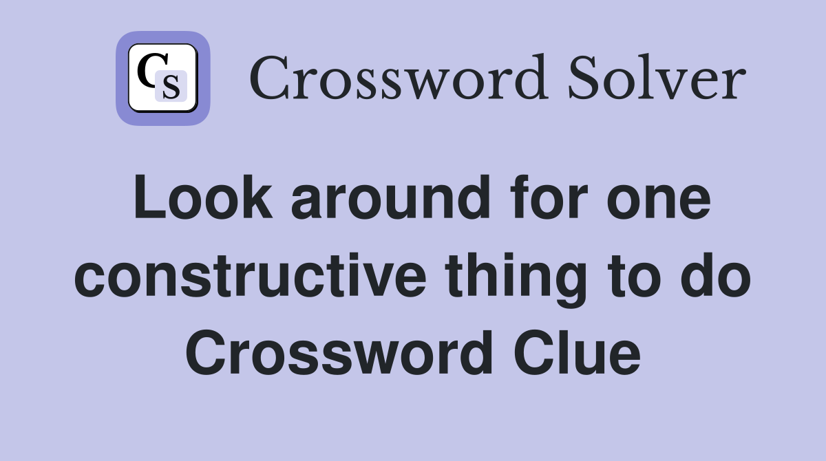 Look around for one constructive thing to do Crossword Clue