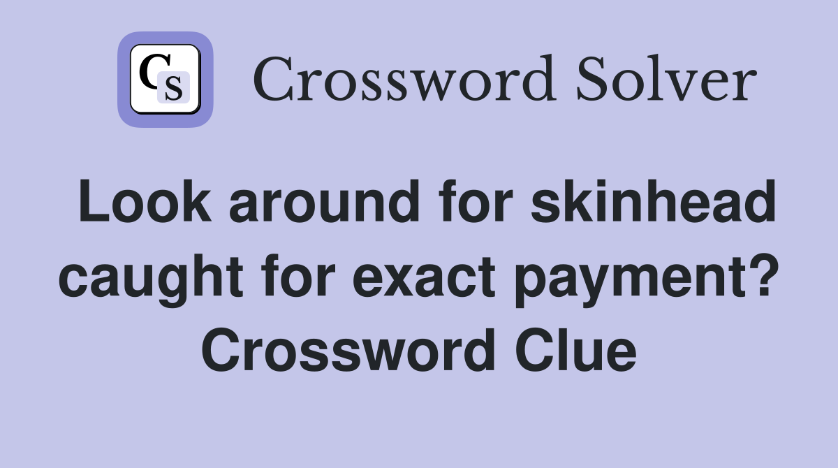 Look around for skinhead caught for exact payment? Crossword Clue