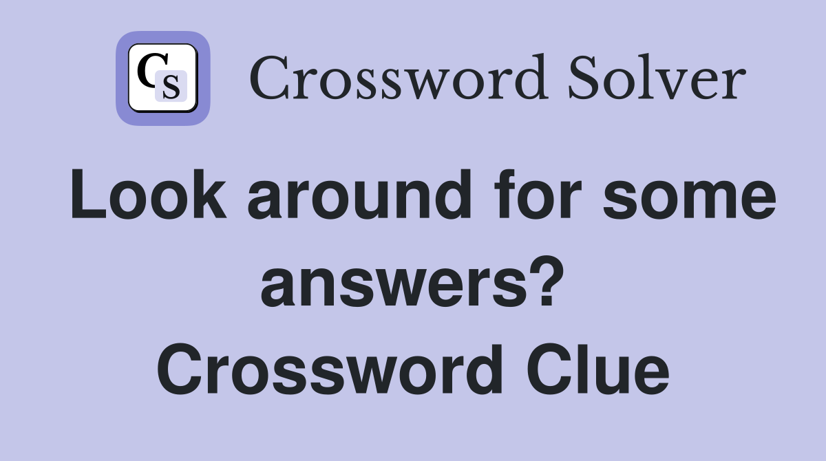 Look around for some answers? Crossword Clue
