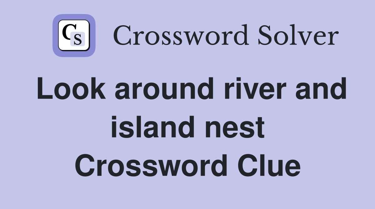 Look around river and island nest Crossword Clue