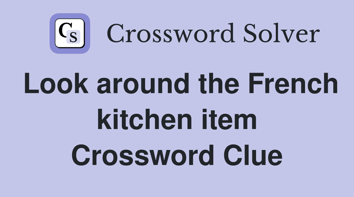 Look around the French kitchen item Crossword Clue