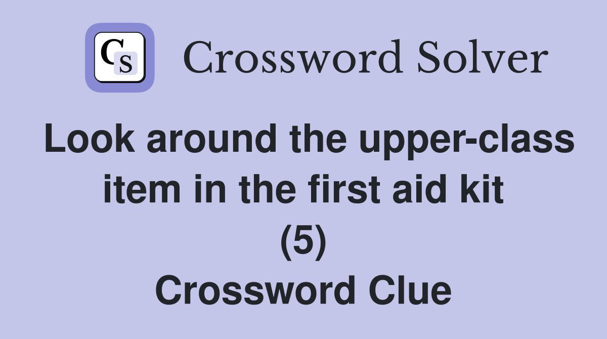 Look around the upper-class item in the first aid kit (5) Crossword Clue