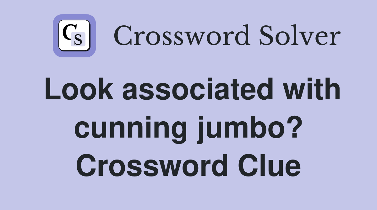 Look associated with cunning jumbo? Crossword Clue