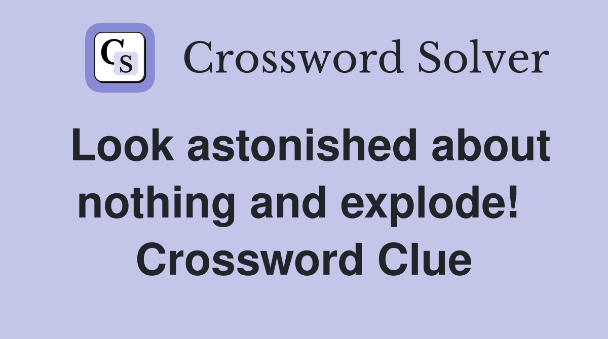 Look astonished about nothing and explode!  Crossword Clue