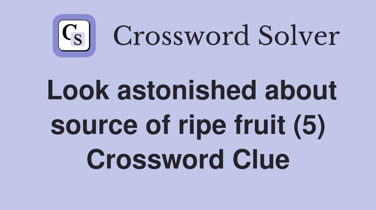 Look astonished about source of ripe fruit (5) Crossword Clue