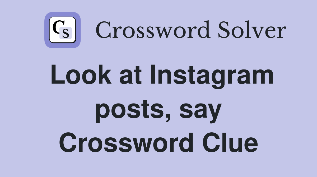 Look at Instagram posts, say Crossword Clue
