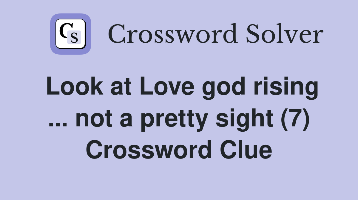 Look at Love god rising ... not a pretty sight (7) Crossword Clue