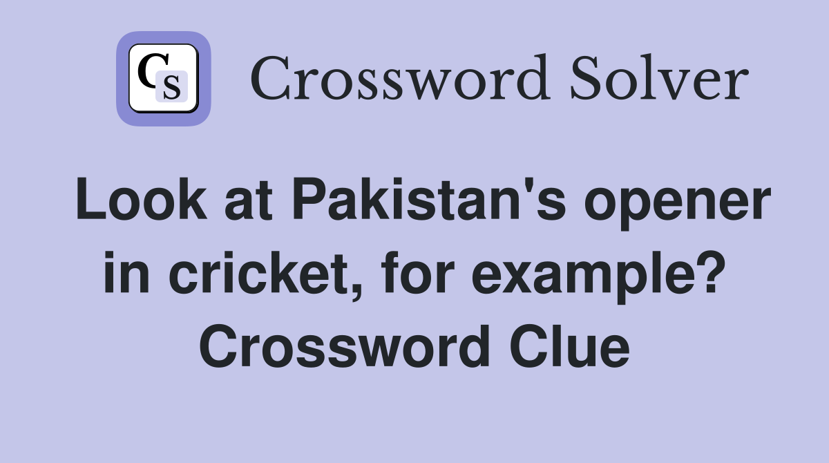 Look at Pakistan's opener in cricket, for example? Crossword Clue