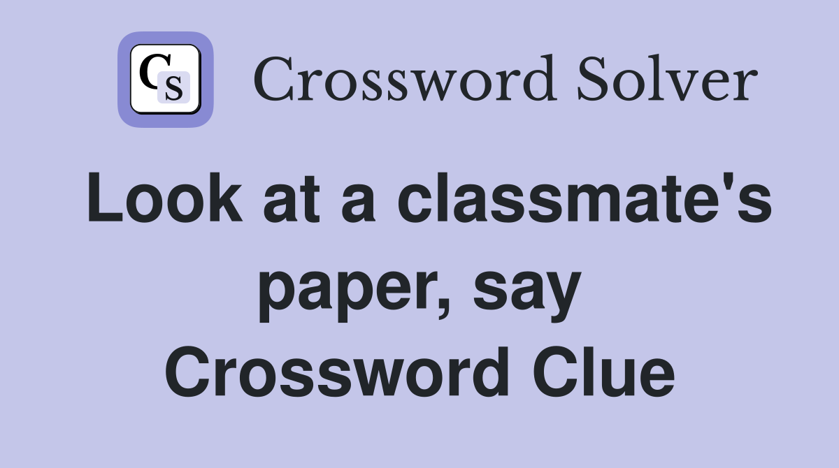 Look at a classmate's paper, say Crossword Clue