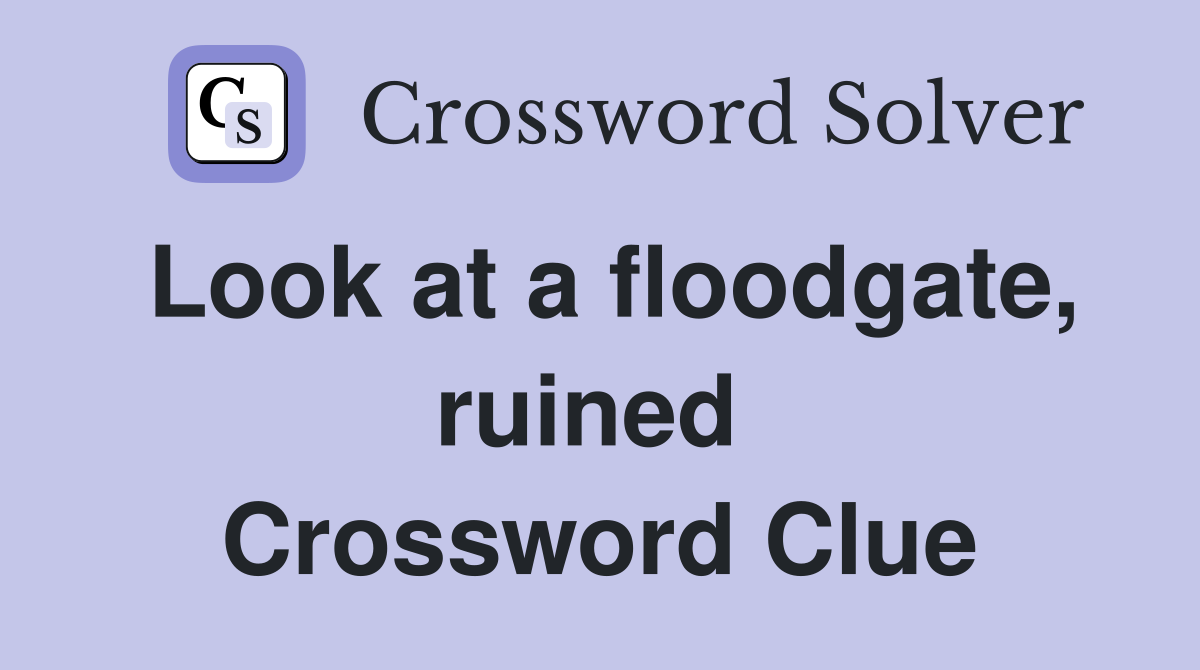Look at a floodgate, ruined  Crossword Clue