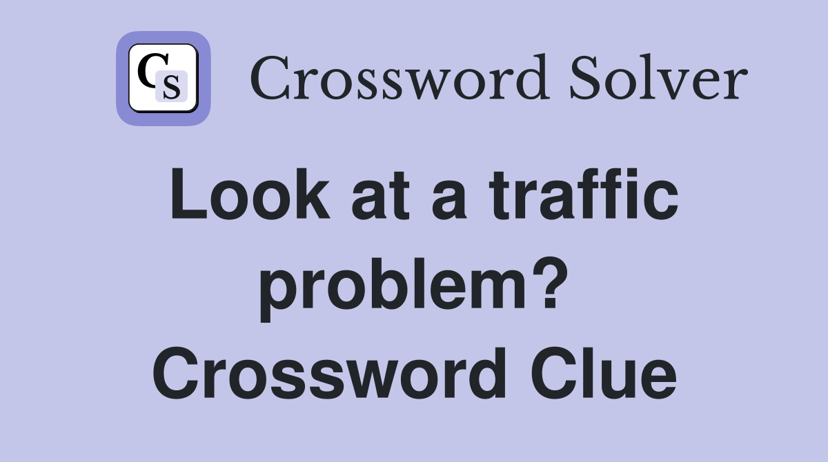 Look at a traffic problem? Crossword Clue