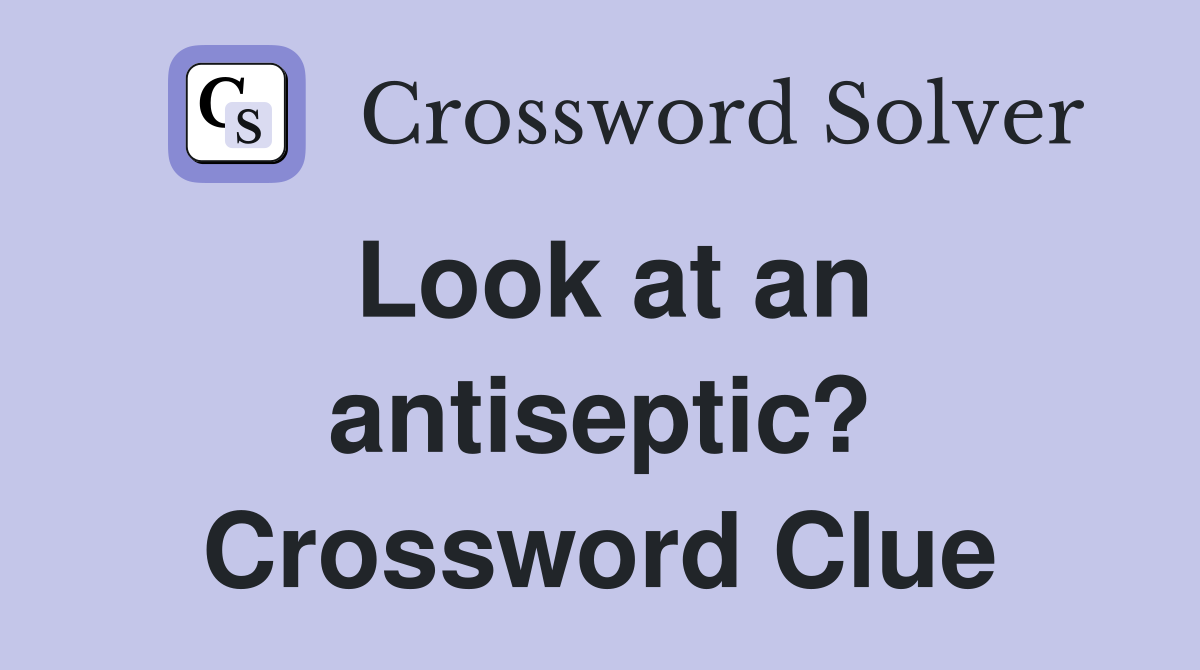 Look at an antiseptic? Crossword Clue