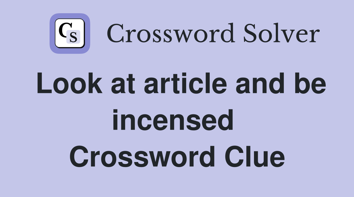 Look at article and be incensed  Crossword Clue