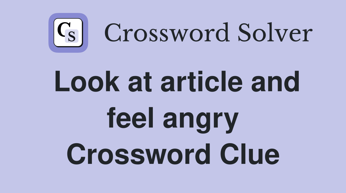 Look at article and feel angry Crossword Clue