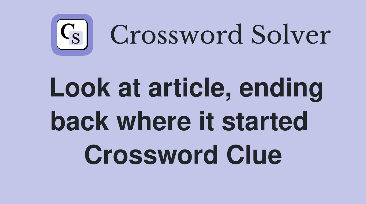 Look at article, ending back where it started  Crossword Clue