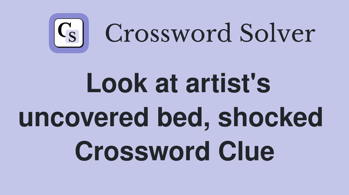 Look at artist's uncovered bed, shocked  Crossword Clue