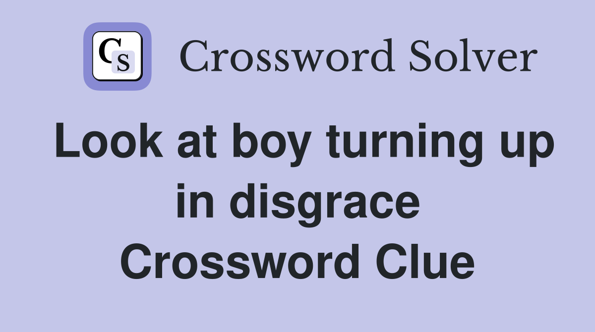 Look at boy turning up in disgrace Crossword Clue