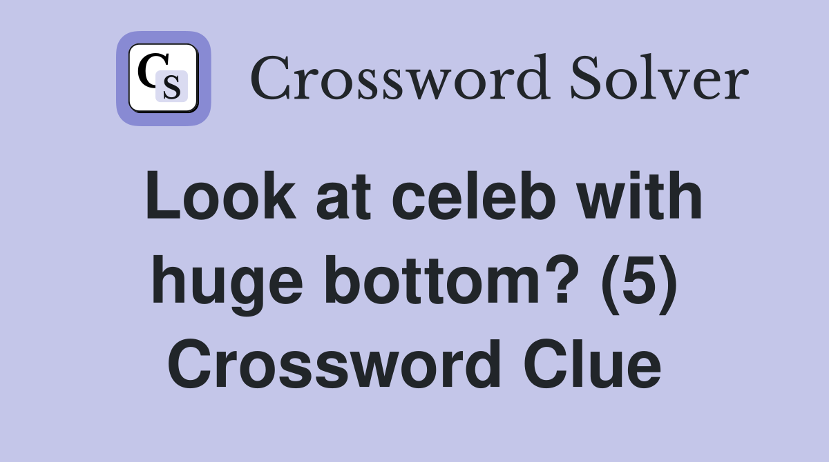 Look at celeb with huge bottom? (5) Crossword Clue