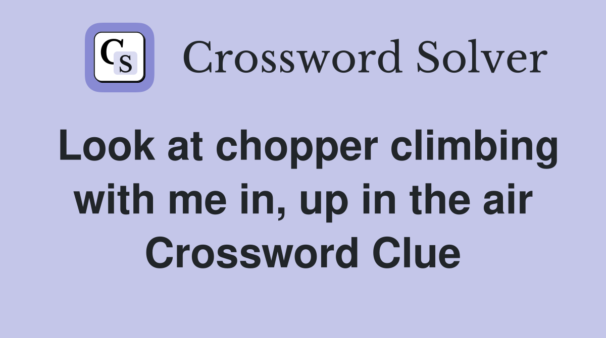 Look at chopper climbing with me in, up in the air Crossword Clue
