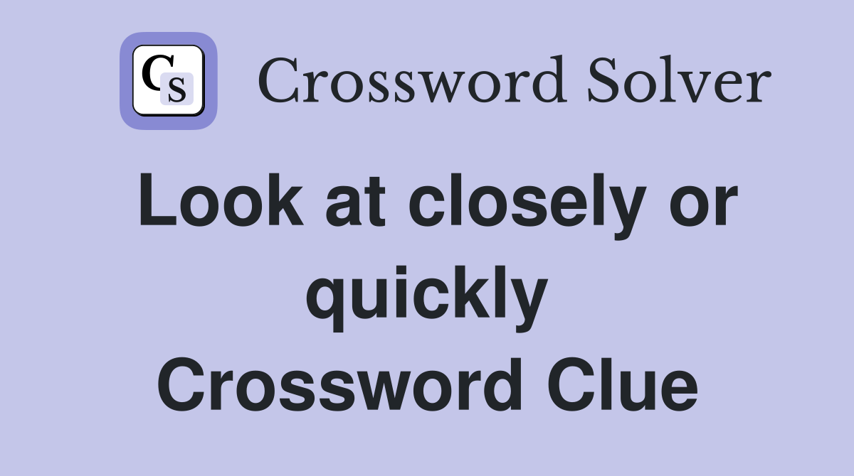 Look at closely or quickly Crossword Clue