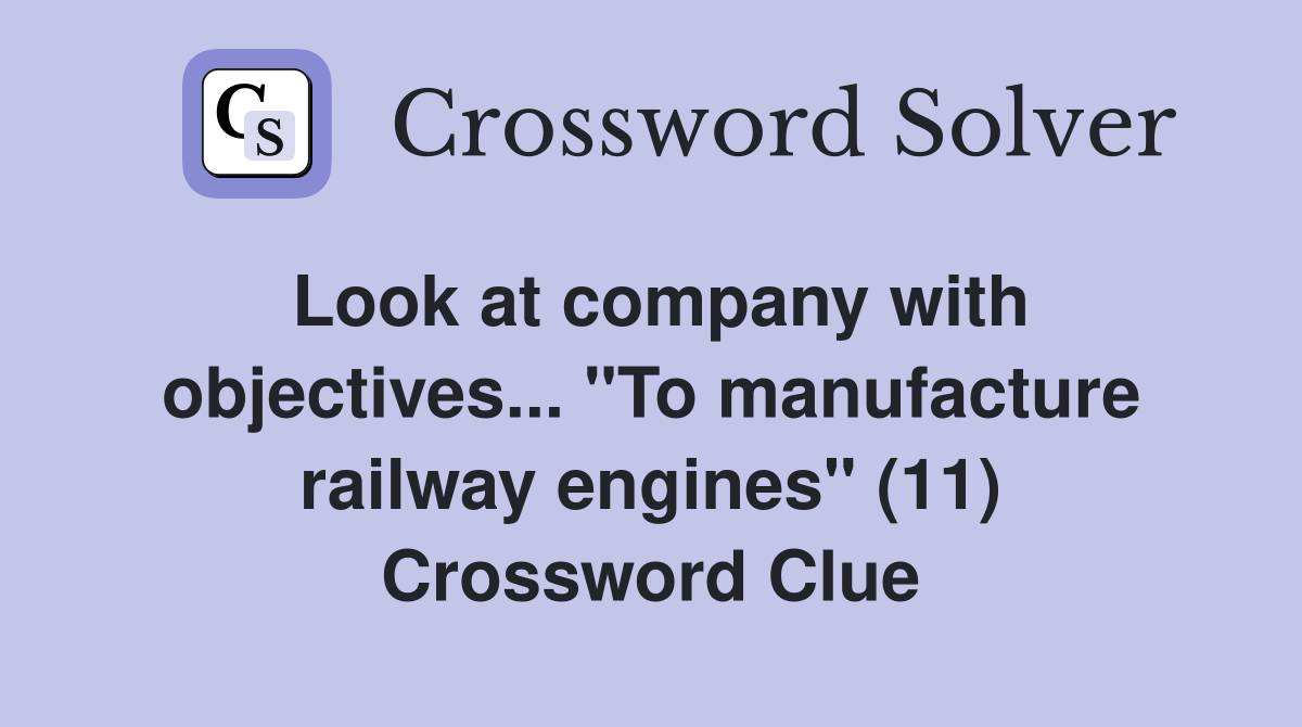 Look at company with objectives... "To manufacture railway engines" (11) Crossword Clue
