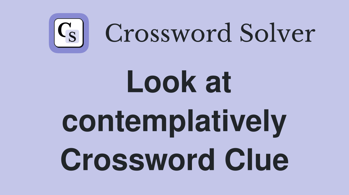 Look at contemplatively Crossword Clue