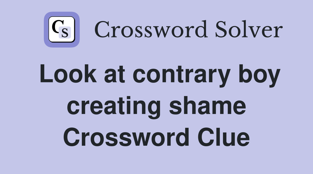 Look at contrary boy creating shame Crossword Clue