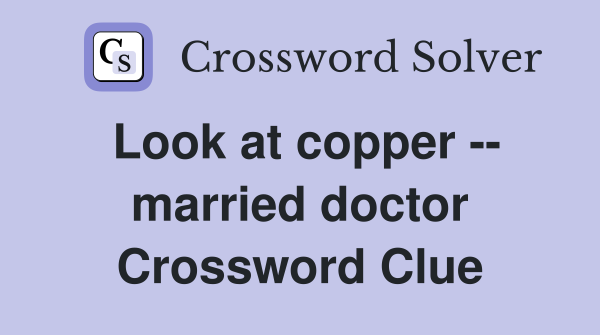 Look at copper -- married doctor Crossword Clue
