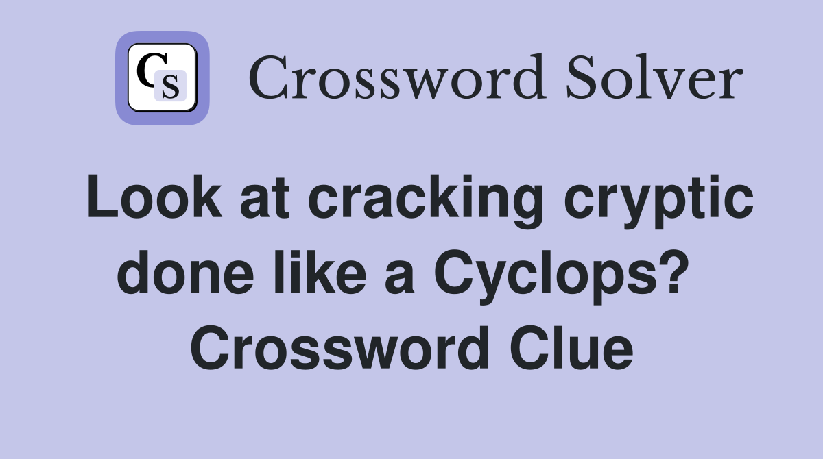 Look at cracking cryptic done like a Cyclops?  Crossword Clue