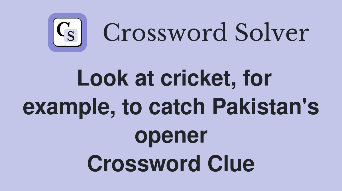 Look at cricket, for example, to catch Pakistan's opener Crossword Clue