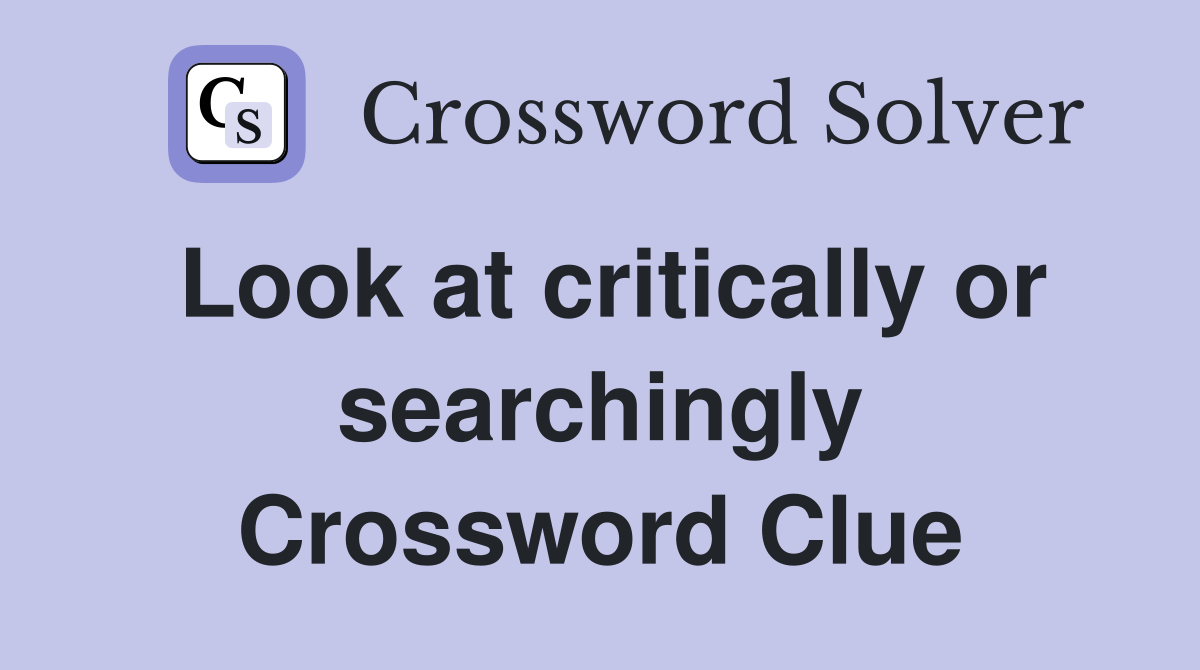 Look at critically or searchingly Crossword Clue
