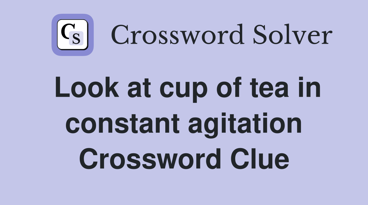 Look at cup of tea in constant agitation Crossword Clue