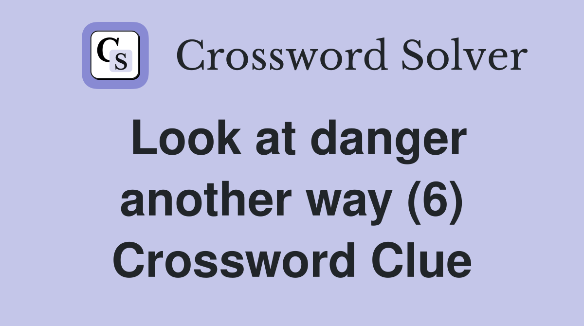 Look at danger another way (6) Crossword Clue