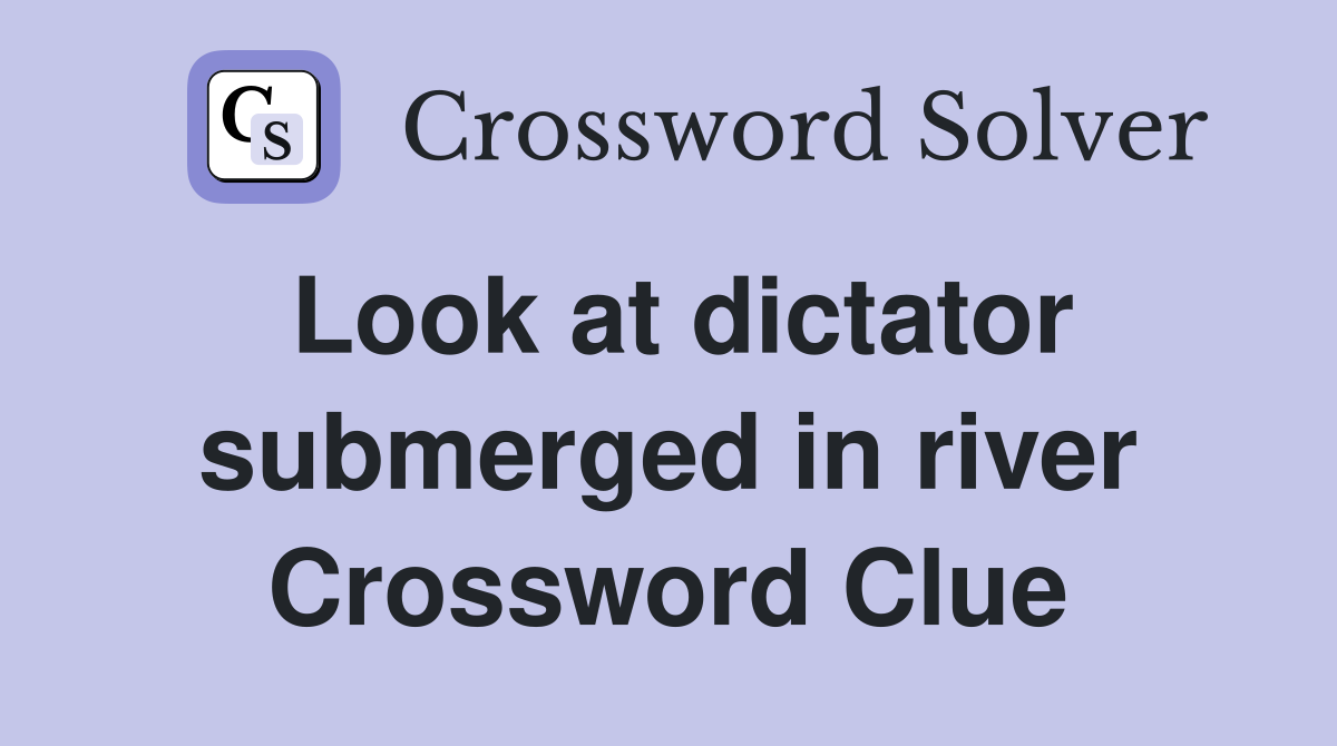 Look at dictator submerged in river Crossword Clue
