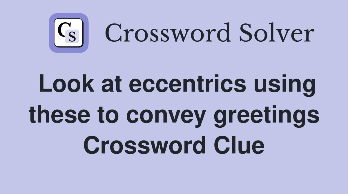Look at eccentrics using these to convey greetings Crossword Clue