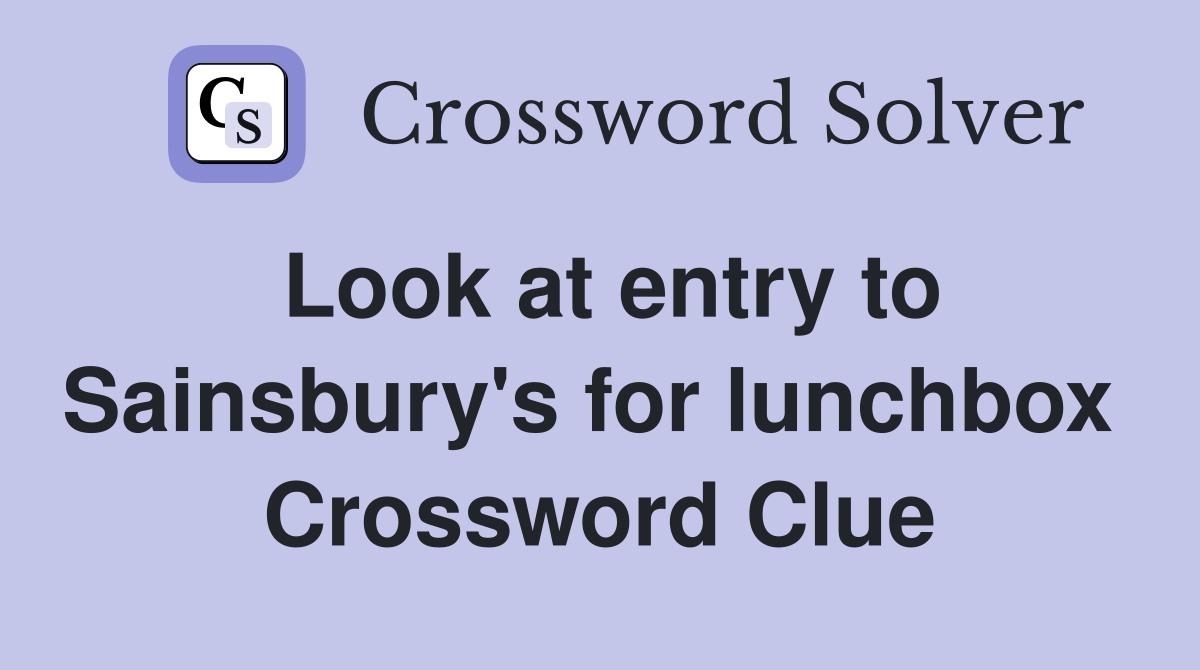 Look at entry to Sainsbury's for lunchbox  Crossword Clue