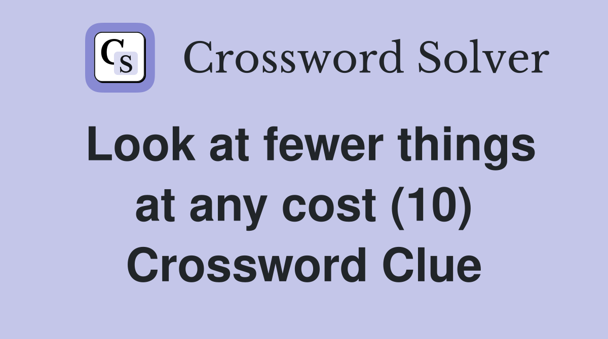 Look at fewer things at any cost (10) Crossword Clue