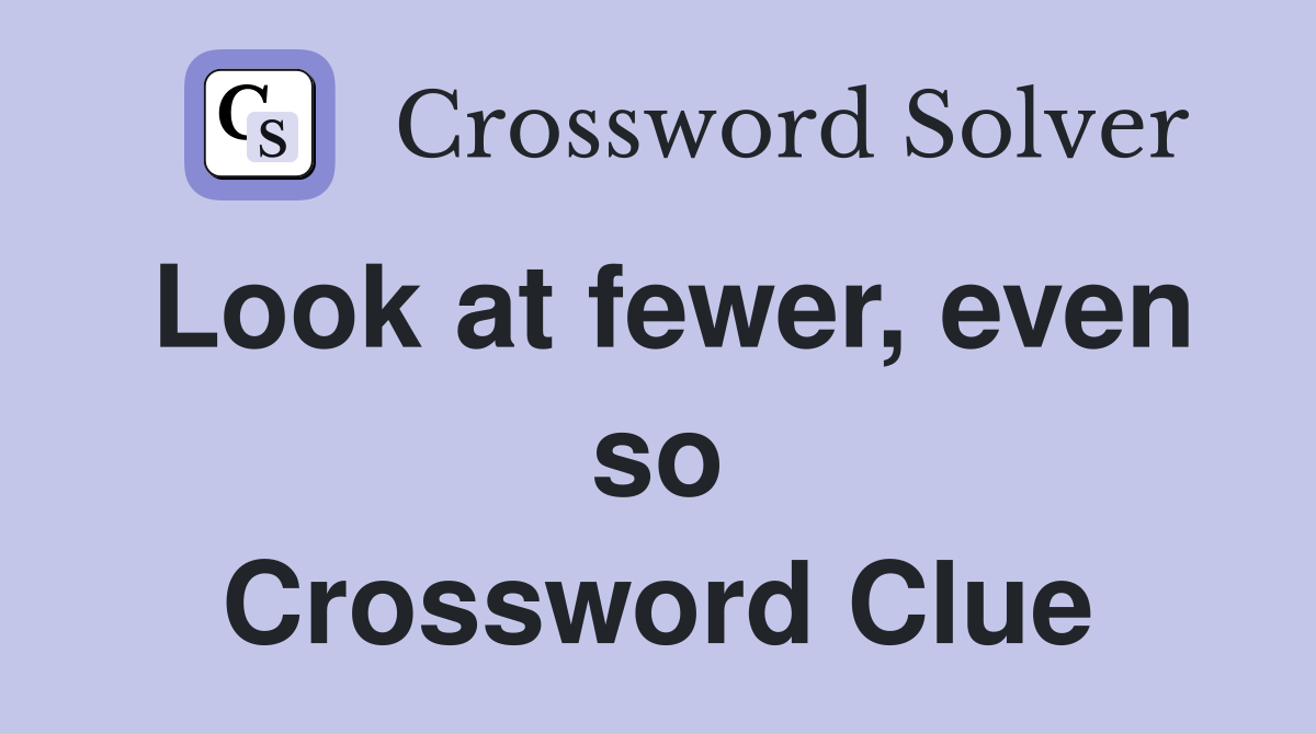Look at fewer, even so Crossword Clue