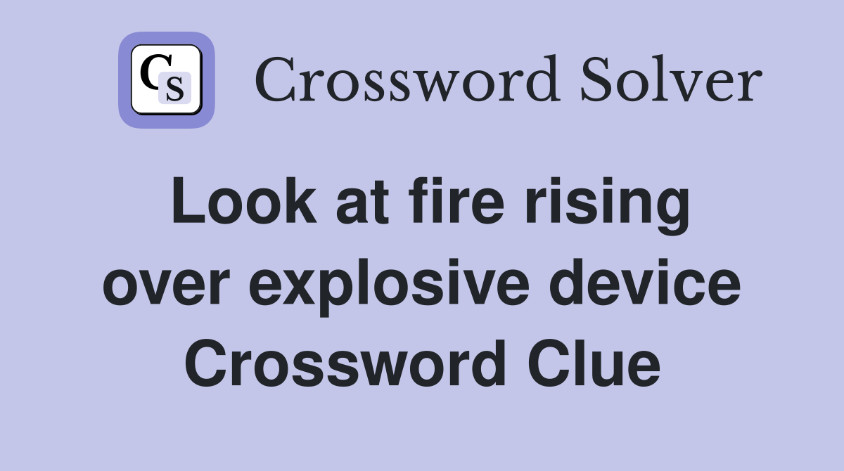 Look at fire rising over explosive device Crossword Clue