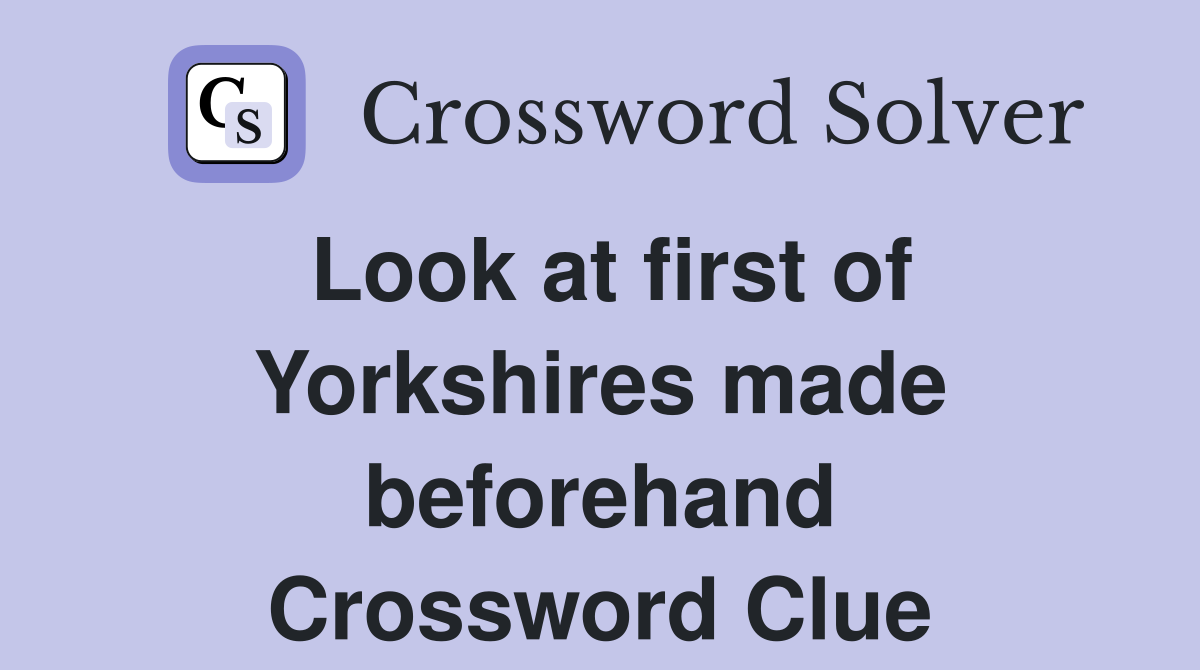 Look at first of Yorkshires made beforehand Crossword Clue